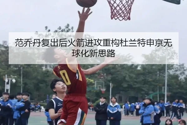 范乔丹复出后火箭进攻重构杜兰特申京无球化新思路